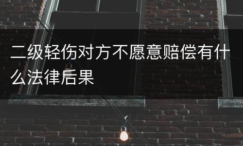 二级轻伤对方不愿意赔偿有什么法律后果