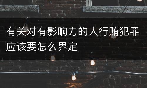 有关对有影响力的人行贿犯罪应该要怎么界定