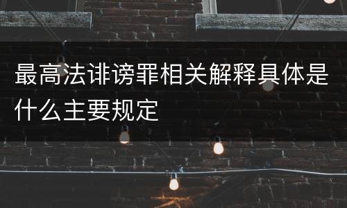最高法诽谤罪相关解释具体是什么主要规定