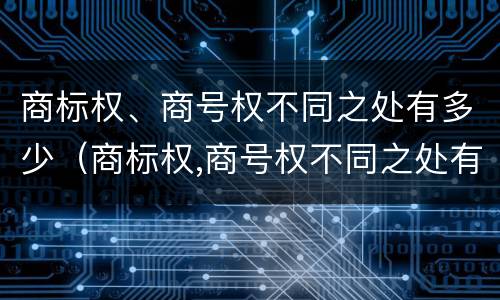商标权、商号权不同之处有多少（商标权,商号权不同之处有多少）