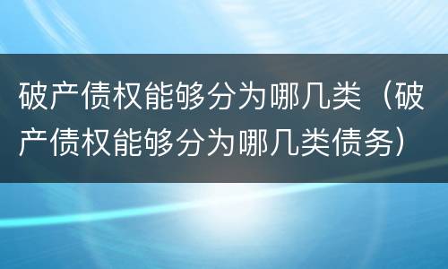 破产债权能够分为哪几类（破产债权能够分为哪几类债务）