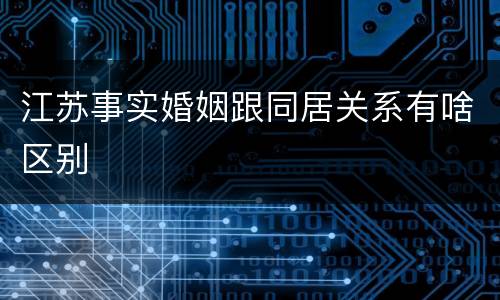 江苏事实婚姻跟同居关系有啥区别