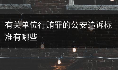 有关单位行贿罪的公安追诉标准有哪些