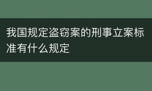 我国规定盗窃案的刑事立案标准有什么规定