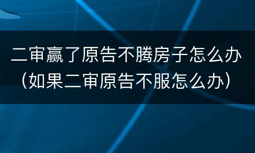 二审赢了原告不腾房子怎么办（如果二审原告不服怎么办）