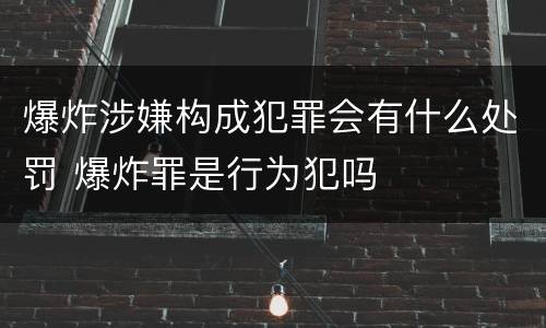 爆炸涉嫌构成犯罪会有什么处罚 爆炸罪是行为犯吗