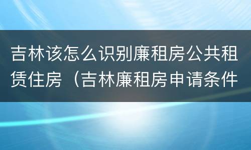 吉林该怎么识别廉租房公共租赁住房（吉林廉租房申请条件2020）