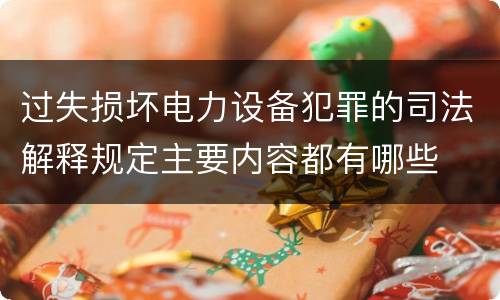 过失损坏电力设备犯罪的司法解释规定主要内容都有哪些