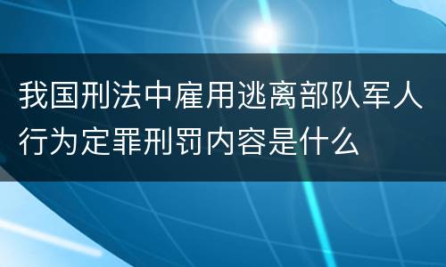 我国刑法中雇用逃离部队军人行为定罪刑罚内容是什么