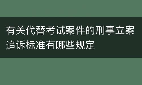 有关代替考试案件的刑事立案追诉标准有哪些规定