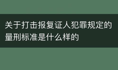 关于打击报复证人犯罪规定的量刑标准是什么样的