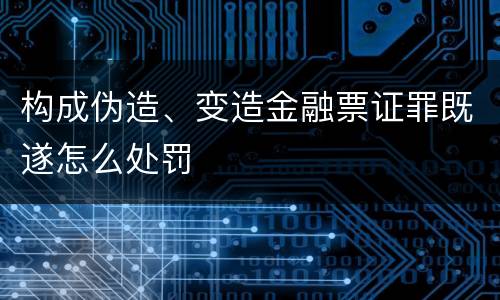 构成伪造、变造金融票证罪既遂怎么处罚