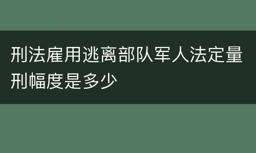 刑法雇用逃离部队军人法定量刑幅度是多少