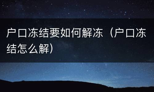 户口冻结要如何解冻（户口冻结怎么解）