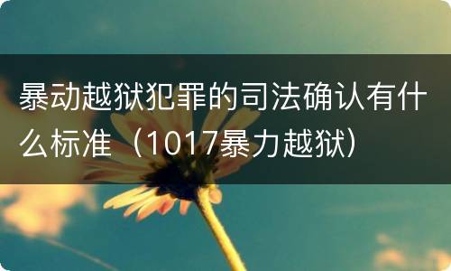 暴动越狱犯罪的司法确认有什么标准（1017暴力越狱）
