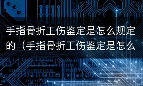 手指骨折工伤鉴定是怎么规定的（手指骨折工伤鉴定是怎么规定的标准）