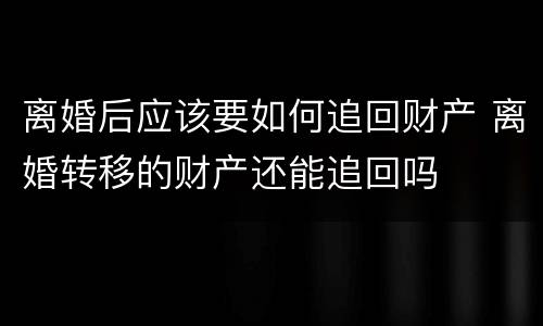 离婚后应该要如何追回财产 离婚转移的财产还能追回吗