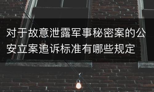 对于故意泄露军事秘密案的公安立案追诉标准有哪些规定