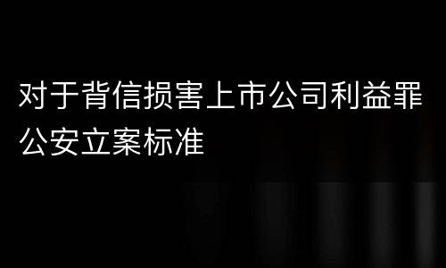 对于背信损害上市公司利益罪公安立案标准