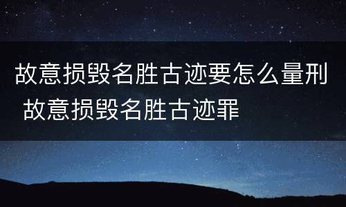 故意损毁名胜古迹要怎么量刑 故意损毁名胜古迹罪