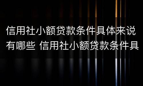 信用社小额贷款条件具体来说有哪些 信用社小额贷款条件具体来说有哪些要求