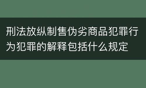 刑法放纵制售伪劣商品犯罪行为犯罪的解释包括什么规定