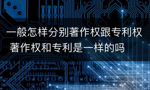 一般怎样分别著作权跟专利权 著作权和专利是一样的吗