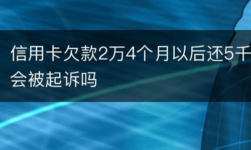 信用卡欠款2万4个月以后还5千会被起诉吗