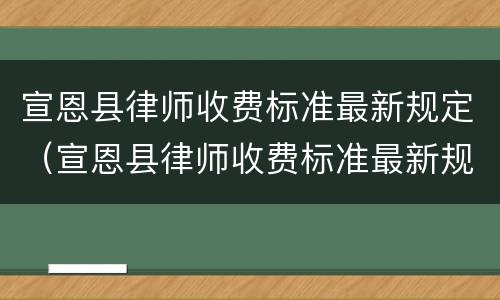 宣恩县律师收费标准最新规定（宣恩县律师收费标准最新规定文件）