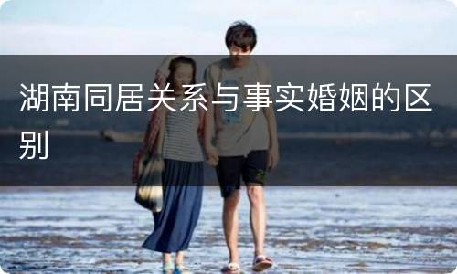 湖南同居关系与事实婚姻的区别