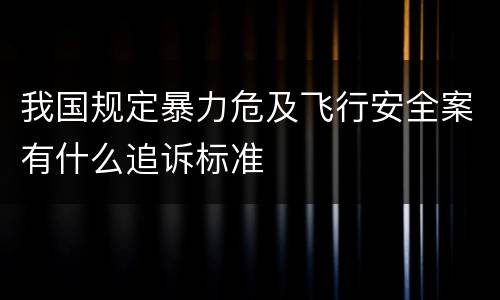 我国规定暴力危及飞行安全案有什么追诉标准