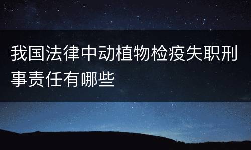 我国法律中动植物检疫失职刑事责任有哪些