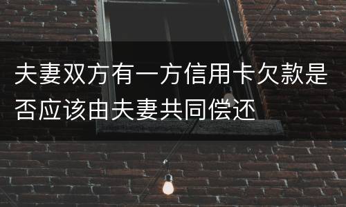夫妻双方有一方信用卡欠款是否应该由夫妻共同偿还
