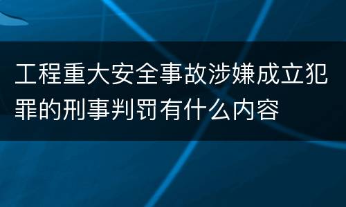 工程重大安全事故涉嫌成立犯罪的刑事判罚有什么内容