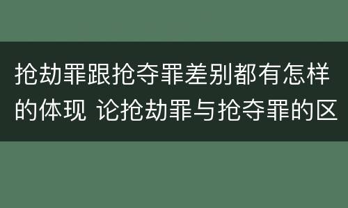 抢劫罪跟抢夺罪差别都有怎样的体现 论抢劫罪与抢夺罪的区别