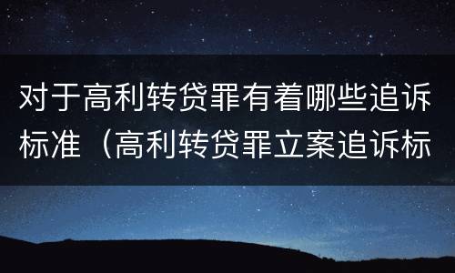 对于高利转贷罪有着哪些追诉标准（高利转贷罪立案追诉标准）