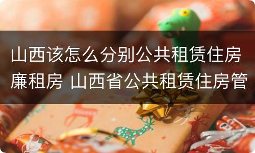 山西该怎么分别公共租赁住房廉租房 山西省公共租赁住房管理办法