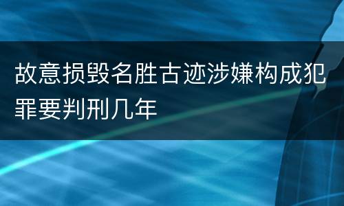 故意损毁名胜古迹涉嫌构成犯罪要判刑几年