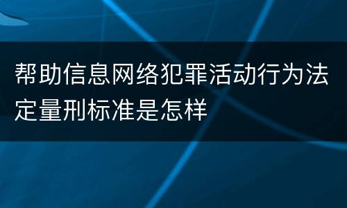 帮助信息网络犯罪活动行为法定量刑标准是怎样