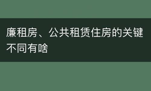廉租房、公共租赁住房的关键不同有啥
