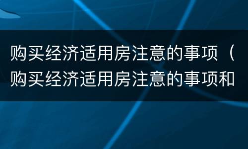 购买经济适用房注意的事项（购买经济适用房注意的事项和细节）