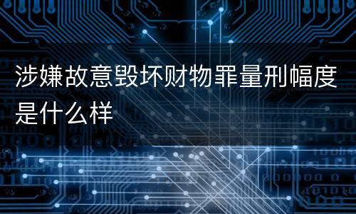 涉嫌故意毁坏财物罪量刑幅度是什么样