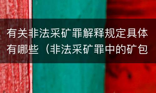 有关非法采矿罪解释规定具体有哪些（非法采矿罪中的矿包括哪些）