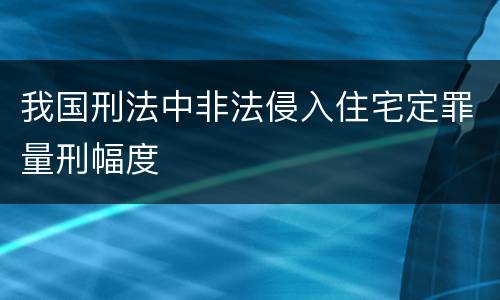 我国刑法中非法侵入住宅定罪量刑幅度
