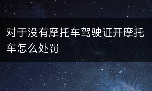 对于没有摩托车驾驶证开摩托车怎么处罚