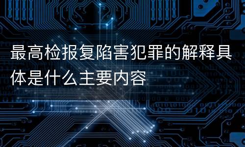 最高检报复陷害犯罪的解释具体是什么主要内容