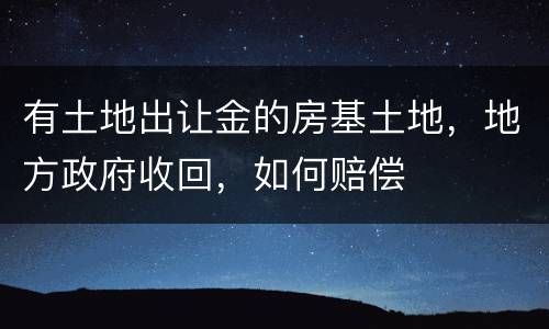 有土地出让金的房基土地，地方政府收回，如何赔偿