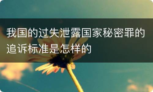 我国的过失泄露国家秘密罪的追诉标准是怎样的
