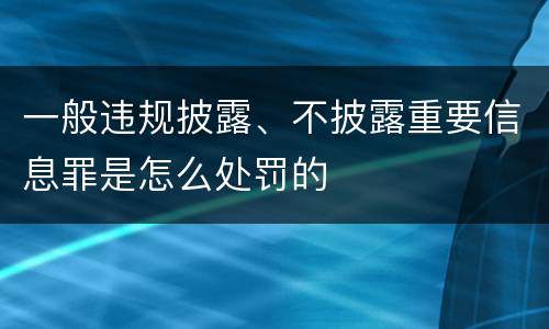 一般违规披露、不披露重要信息罪是怎么处罚的