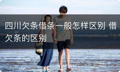 四川欠条借条一般怎样区别 借欠条的区别